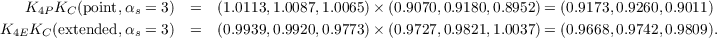    K4P KC(point,αs = 3)  =  (1.0113,1.0087,1.0065)× (0.9070,0.9180,0.8952) = (0.9173,0.9260,0.9011)

K4EKC (extended,αs = 3)  =  (0.9939,0.9920,0.9773)× (0.9727,0.9821,1.0037) = (0.9668,0.9742,0.9809).
